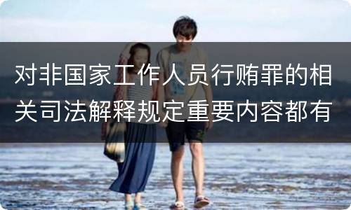 对非国家工作人员行贿罪的相关司法解释规定重要内容都有哪些