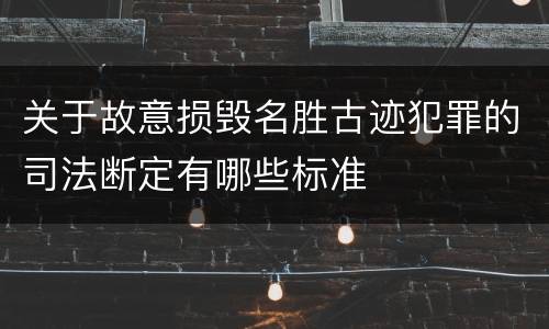 关于故意损毁名胜古迹犯罪的司法断定有哪些标准