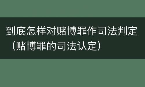 到底怎样对赌博罪作司法判定（赌博罪的司法认定）