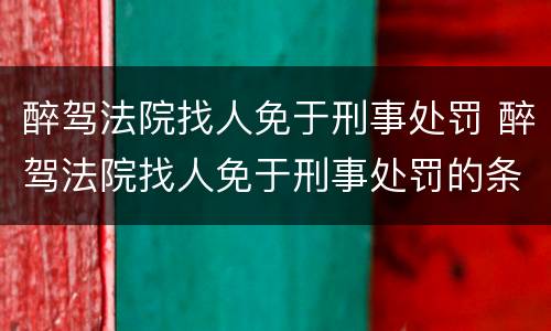 醉驾法院找人免于刑事处罚 醉驾法院找人免于刑事处罚的条件