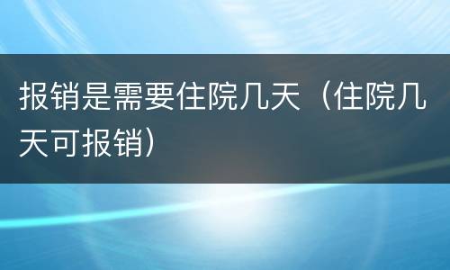 报销是需要住院几天（住院几天可报销）
