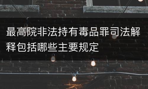 最高院非法持有毒品罪司法解释包括哪些主要规定