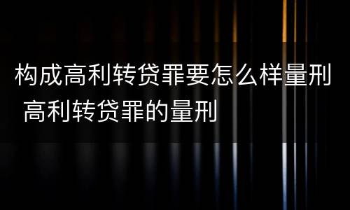 构成高利转贷罪要怎么样量刑 高利转贷罪的量刑