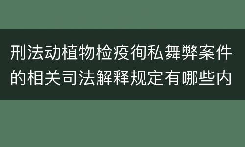 刑法动植物检疫徇私舞弊案件的相关司法解释规定有哪些内容