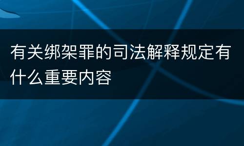 有关绑架罪的司法解释规定有什么重要内容