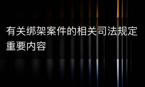 有关绑架案件的相关司法规定重要内容