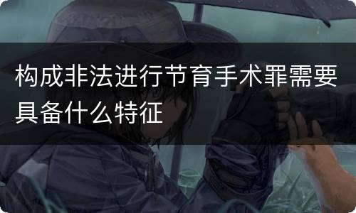 构成非法进行节育手术罪需要具备什么特征