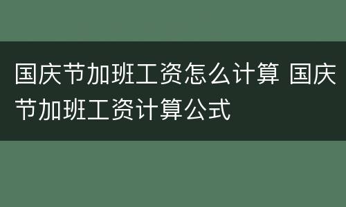 国庆节加班工资怎么计算 国庆节加班工资计算公式