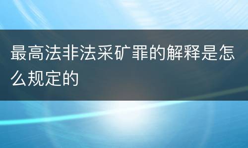 最高法非法采矿罪的解释是怎么规定的