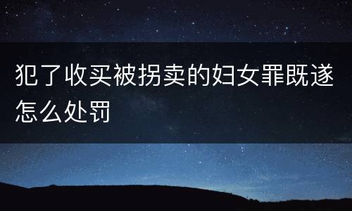 犯了收买被拐卖的妇女罪既遂怎么处罚