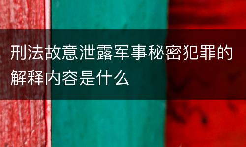 刑法故意泄露军事秘密犯罪的解释内容是什么