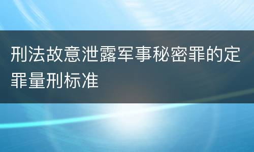 刑法故意泄露军事秘密罪的定罪量刑标准