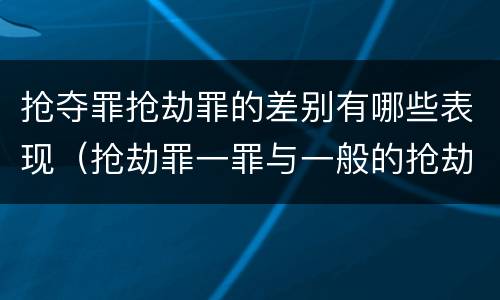 抢夺罪抢劫罪的差别有哪些表现（抢劫罪一罪与一般的抢劫罪区别）