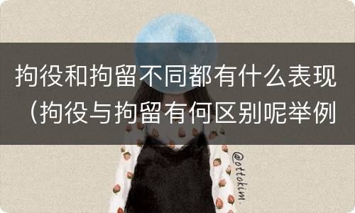 拘役和拘留不同都有什么表现（拘役与拘留有何区别呢举例说明）