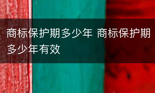 商标保护期多少年 商标保护期多少年有效