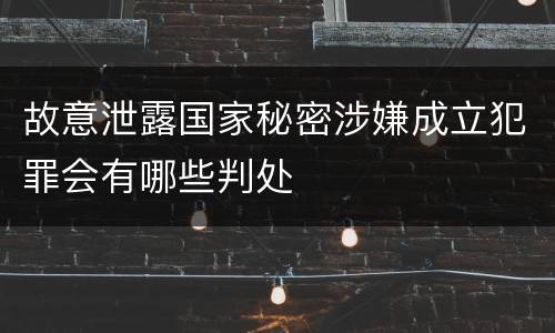 故意泄露国家秘密涉嫌成立犯罪会有哪些判处
