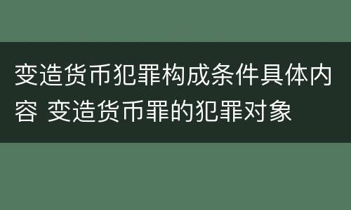 变造货币犯罪构成条件具体内容 变造货币罪的犯罪对象