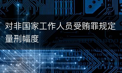 对非国家工作人员受贿罪规定量刑幅度