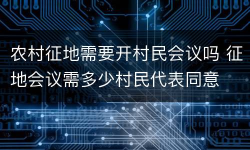 农村征地需要开村民会议吗 征地会议需多少村民代表同意