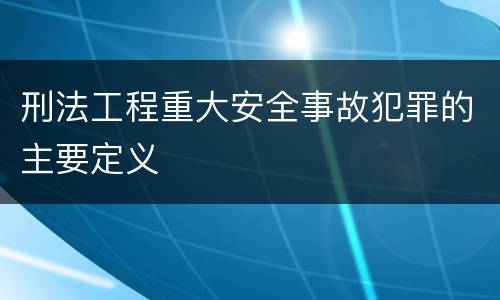 刑法工程重大安全事故犯罪的主要定义