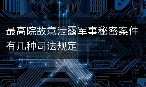 最高院故意泄露军事秘密案件有几种司法规定