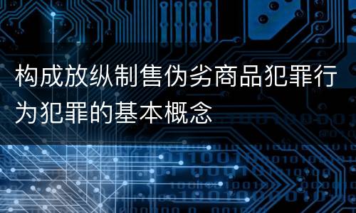 构成放纵制售伪劣商品犯罪行为犯罪的基本概念