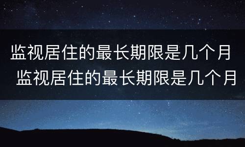 监视居住的最长期限是几个月 监视居住的最长期限是几个月内