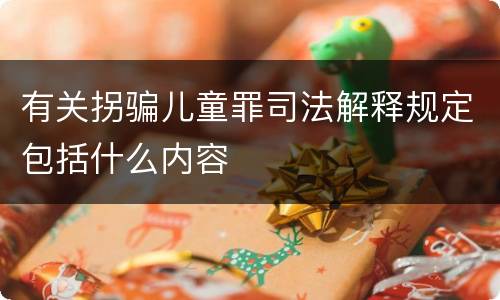 有关拐骗儿童罪司法解释规定包括什么内容