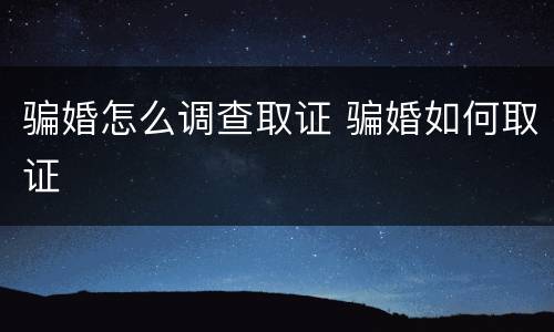 骗婚怎么调查取证 骗婚如何取证