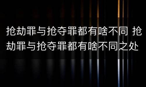 抢劫罪与抢夺罪都有啥不同 抢劫罪与抢夺罪都有啥不同之处