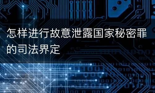 怎样进行故意泄露国家秘密罪的司法界定