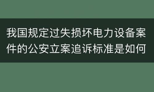 我国规定过失损坏电力设备案件的公安立案追诉标准是如何规定