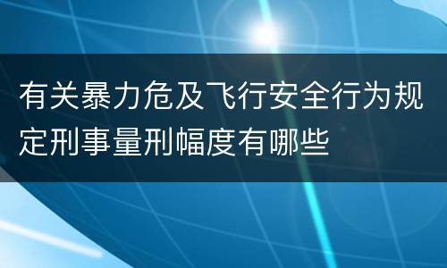 有关暴力危及飞行安全行为规定刑事量刑幅度有哪些