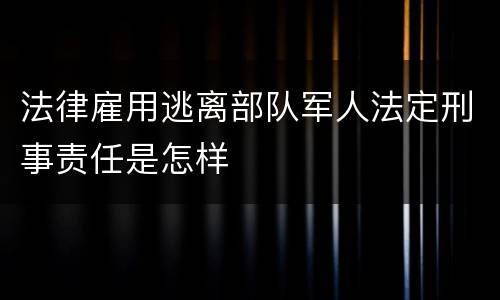 法律雇用逃离部队军人法定刑事责任是怎样
