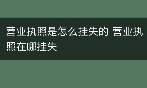 营业执照是怎么挂失的 营业执照在哪挂失