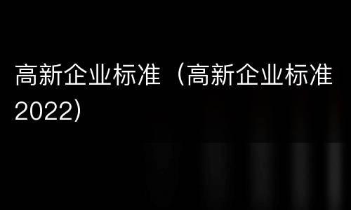 高新企业标准（高新企业标准2022）