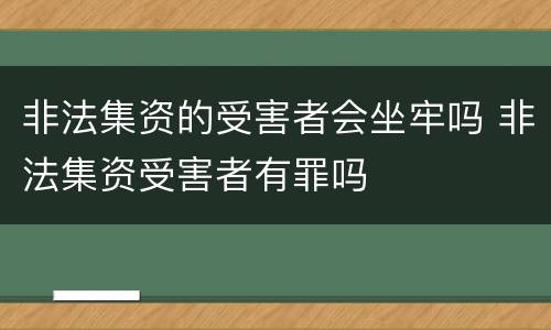 非法集资的受害者会坐牢吗 非法集资受害者有罪吗