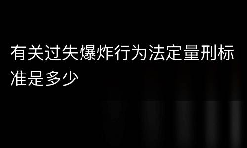 有关过失爆炸行为法定量刑标准是多少
