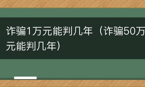 诈骗1万元能判几年（诈骗50万元能判几年）
