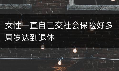 女性一直自己交社会保险好多周岁达到退休