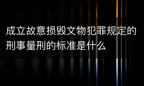 成立故意损毁文物犯罪规定的刑事量刑的标准是什么