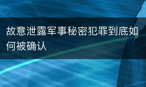 故意泄露军事秘密犯罪到底如何被确认