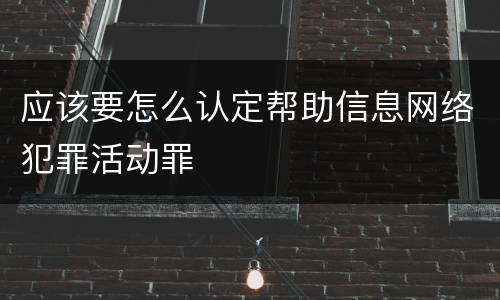 应该要怎么认定帮助信息网络犯罪活动罪