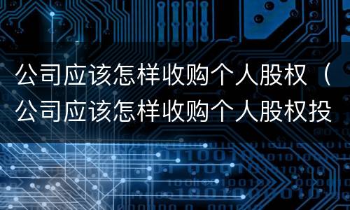 公司应该怎样收购个人股权（公司应该怎样收购个人股权投资）