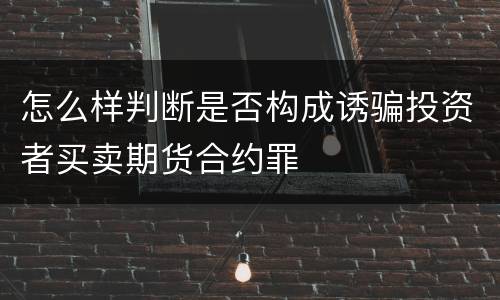 怎么样判断是否构成诱骗投资者买卖期货合约罪