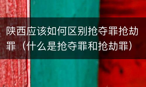 陕西应该如何区别抢夺罪抢劫罪（什么是抢夺罪和抢劫罪）
