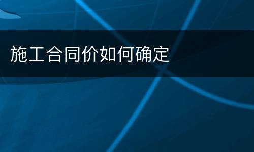 施工合同价如何确定