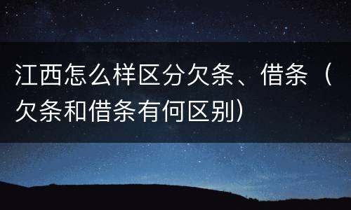 江西怎么样区分欠条、借条（欠条和借条有何区别）