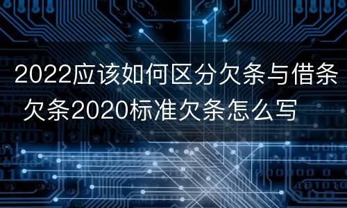 2022应该如何区分欠条与借条 欠条2020标准欠条怎么写