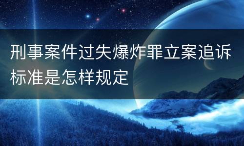 刑事案件过失爆炸罪立案追诉标准是怎样规定